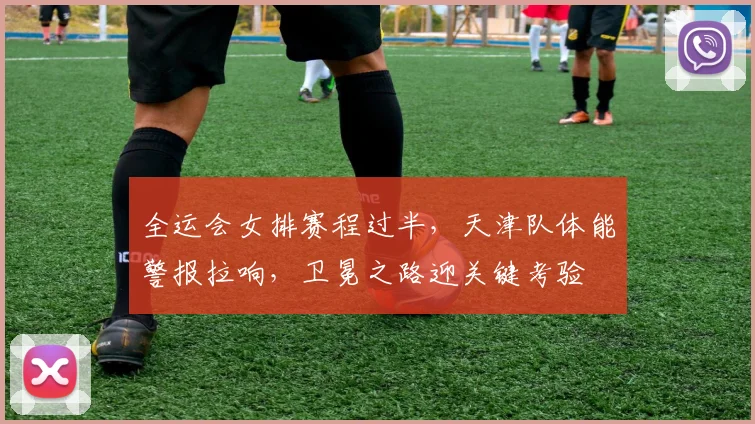 全运会女排赛程过半，天津队体能警报拉响，卫冕之路迎关键考验