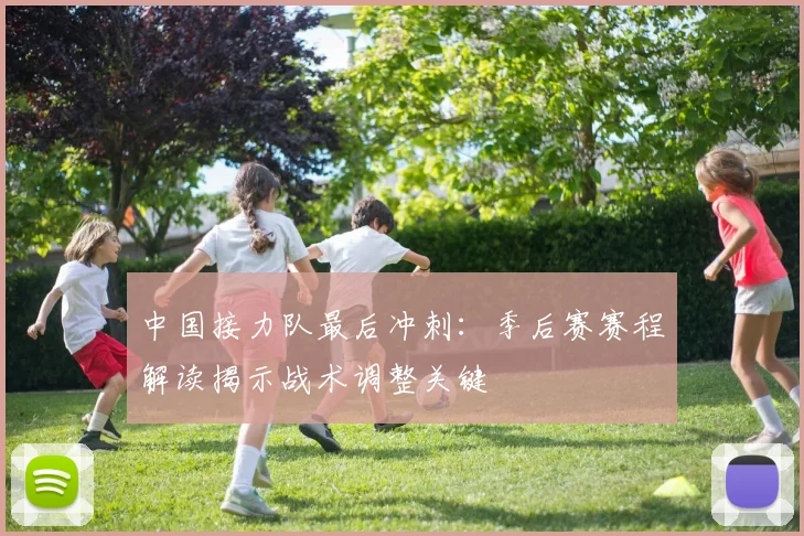 中国接力队最后冲刺：季后赛赛程解读揭示战术调整关键