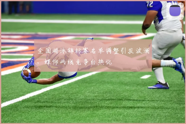 全国游泳锦标赛名单调整引发波澜，蝶仰两线竞争白热化