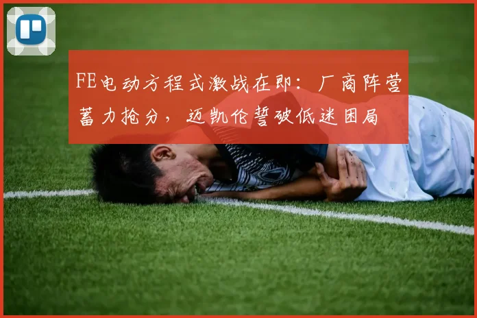 FE电动方程式激战在即：厂商阵营蓄力抢分，迈凯伦誓破低迷困局