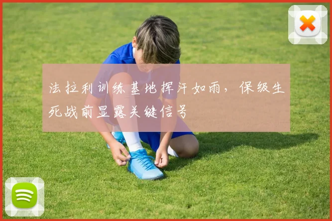法拉利训练基地挥汗如雨，保级生死战前显露关键信号