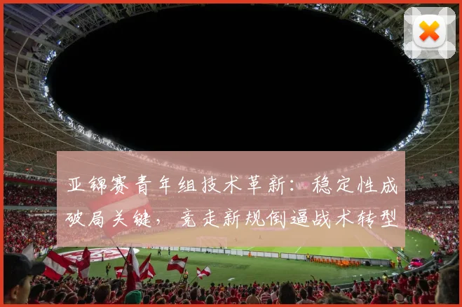 亚锦赛青年组技术革新：稳定性成破局关键，竞走新规倒逼战术转型