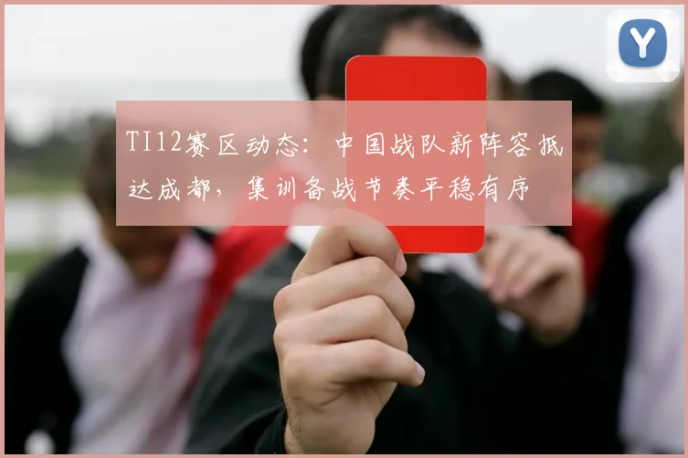 TI12赛区动态：中国战队新阵容抵达成都，集训备战节奏平稳有序