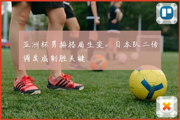 亚洲杯男排格局生变，日本队二传调度成制胜关键